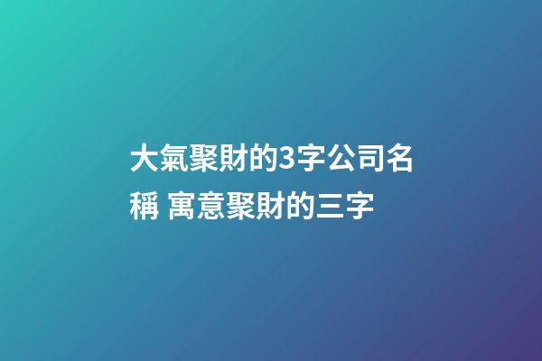 大氣聚財的3字公司名稱 寓意聚財的三字-第1張-公司起名-玄機派